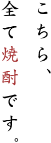 こちら、全て焼酎です。